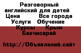 Разговорный английский для детей › Цена ­ 400 - Все города Услуги » Обучение. Курсы   . Крым,Бахчисарай